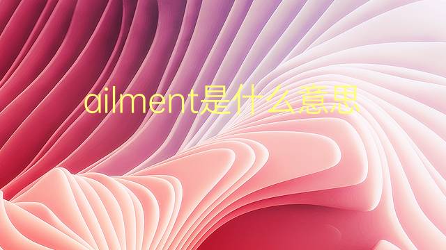 ailment是什么意思 ailment的翻译、读音、例句、中文解释