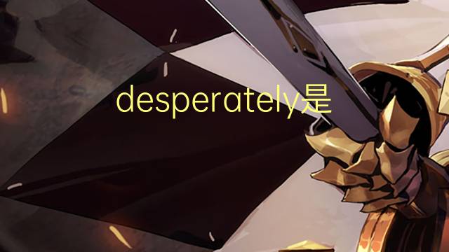 desperately是什么意思 desperately的翻译、读音、例句、中文解释