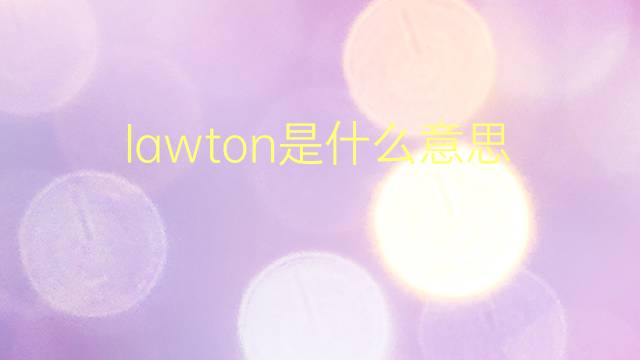 lawton是什么意思 lawton的翻译、读音、例句、中文解释