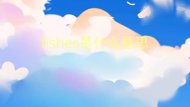 fishes是什么意思 fishes的翻译、读音、例句、中文解释