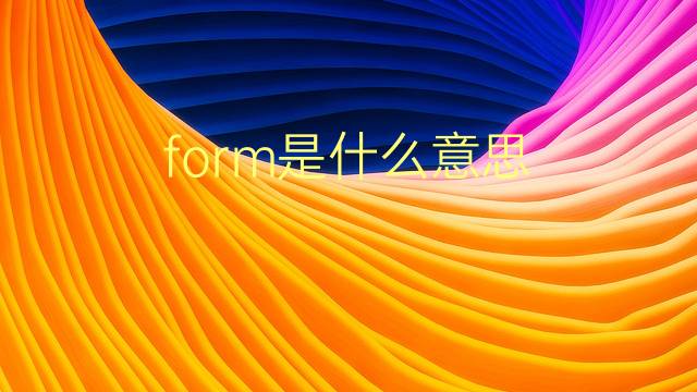 form是什么意思 form的翻译、读音、例句、中文解释