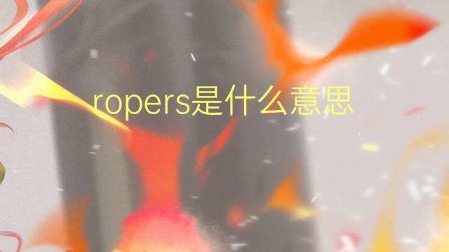 ropers是什么意思 ropers的翻译、读音、例句、中文解释