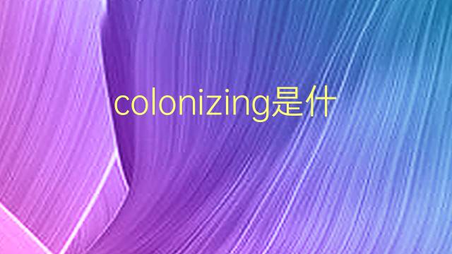 colonizing是什么意思 colonizing的翻译、读音、例句、中文解释