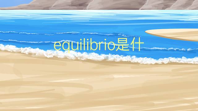 equilibrio是什么意思 equilibrio的翻译、读音、例句、中文解释