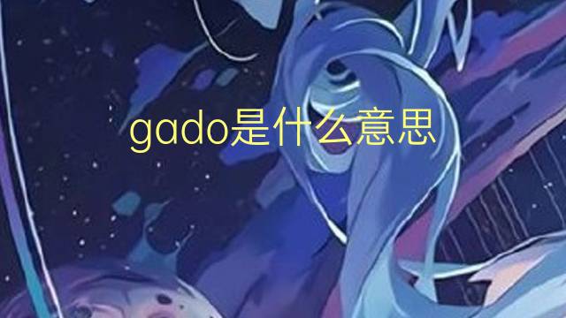 gado是什么意思 gado的翻译、读音、例句、中文解释