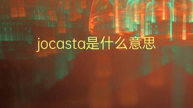 jocasta是什么意思 jocasta的翻译、读音、例句、中文解释