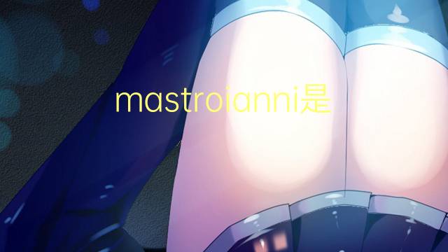 mastroianni是什么意思 mastroianni的翻译、读音、例句、中文解释