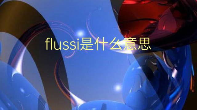 flussi是什么意思 flussi的翻译、读音、例句、中文解释