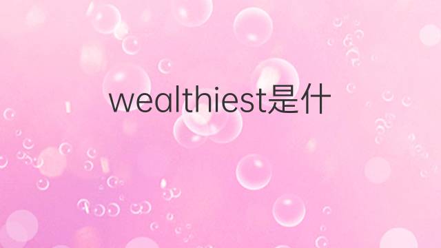 wealthiest是什么意思 wealthiest的翻译、读音、例句、中文解释