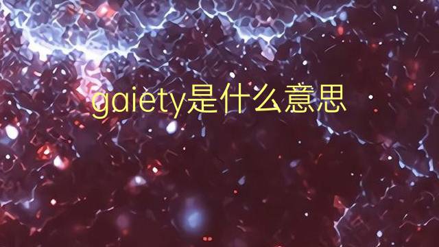 gaiety是什么意思 gaiety的翻译、读音、例句、中文解释