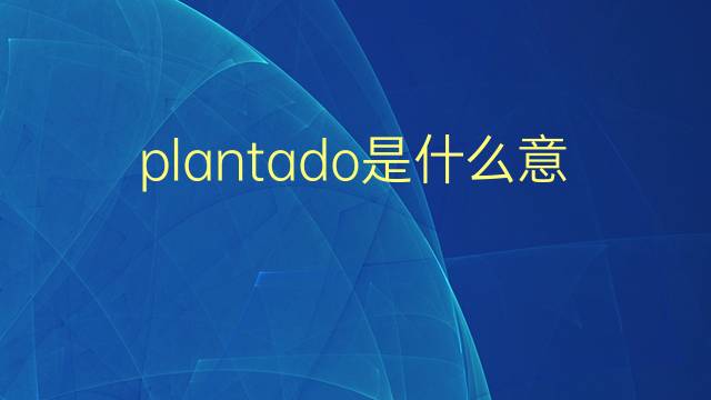 plantado是什么意思 plantado的翻译、读音、例句、中文解释