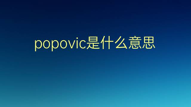 popovic是什么意思 popovic的翻译、读音、例句、中文解释