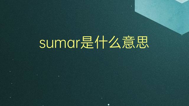 sumar是什么意思 sumar的翻译、读音、例句、中文解释