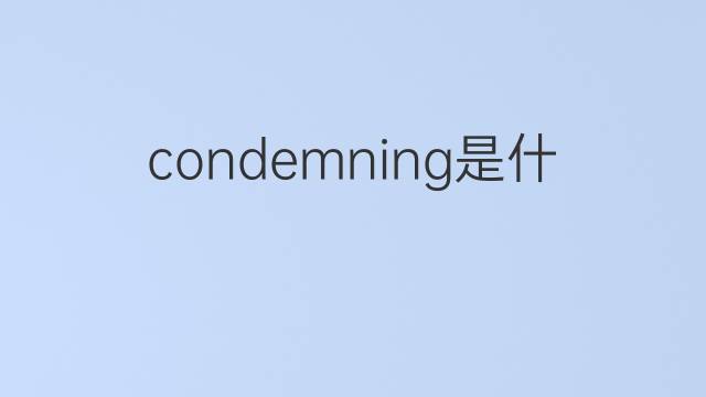 condemning是什么意思 condemning的翻译、读音、例句、中文解释