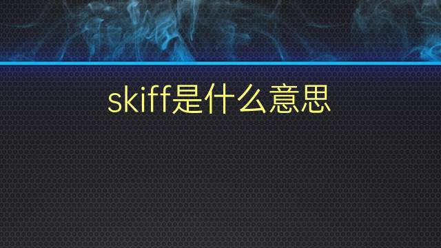 skiff是什么意思 skiff的翻译、读音、例句、中文解释