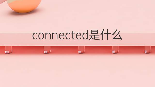 connected是什么意思 connected的翻译、读音、例句、中文解释