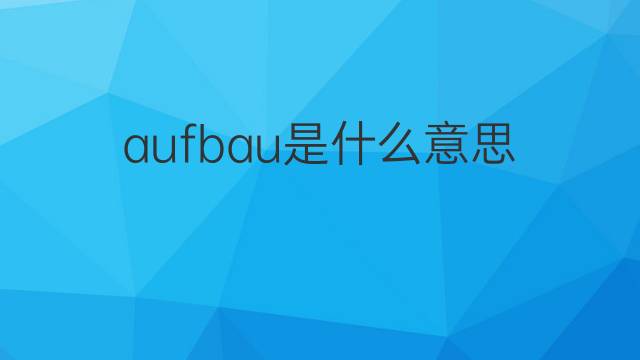 aufbau是什么意思 aufbau的翻译、读音、例句、中文解释