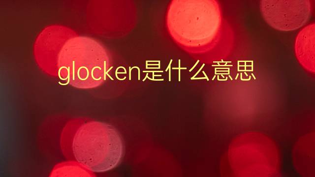 glocken是什么意思 glocken的翻译、读音、例句、中文解释