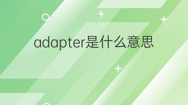 adapter是什么意思 adapter的翻译、读音、例句、中文解释