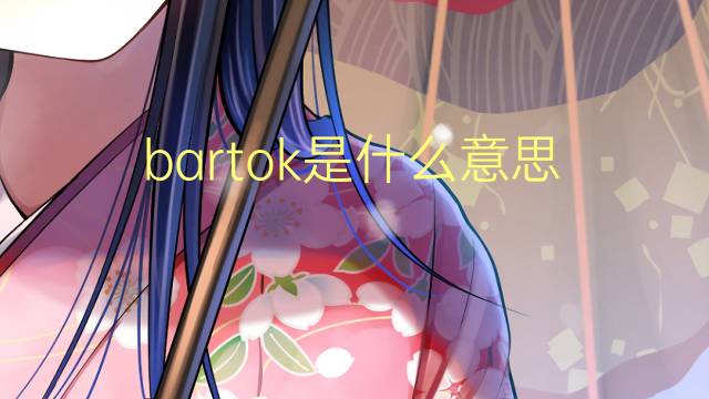 bartok是什么意思 bartok的翻译、读音、例句、中文解释