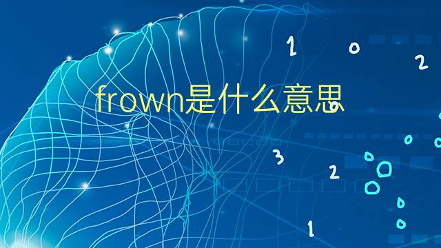 frown是什么意思 frown的翻译、读音、例句、中文解释