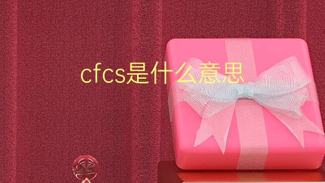 cfcs是什么意思 cfcs的翻译、读音、例句、中文解释