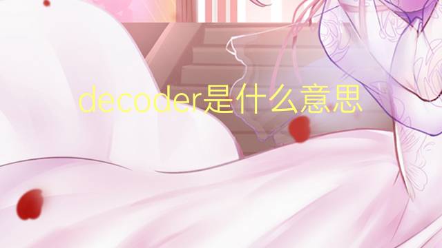 decoder是什么意思 decoder的翻译、读音、例句、中文解释