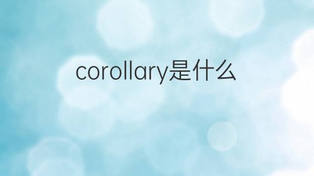 corollary是什么意思 corollary的翻译、读音、例句、中文解释