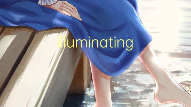 illuminating是什么意思 illuminating的翻译、读音、例句、中文解释