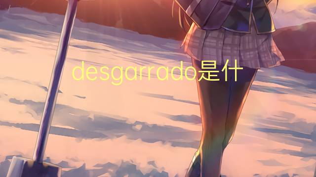 desgarrado是什么意思 desgarrado的翻译、读音、例句、中文解释