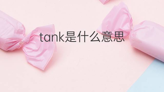 tank是什么意思 tank的翻译、读音、例句、中文解释