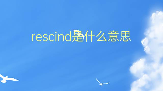 rescind是什么意思 rescind的翻译、读音、例句、中文解释