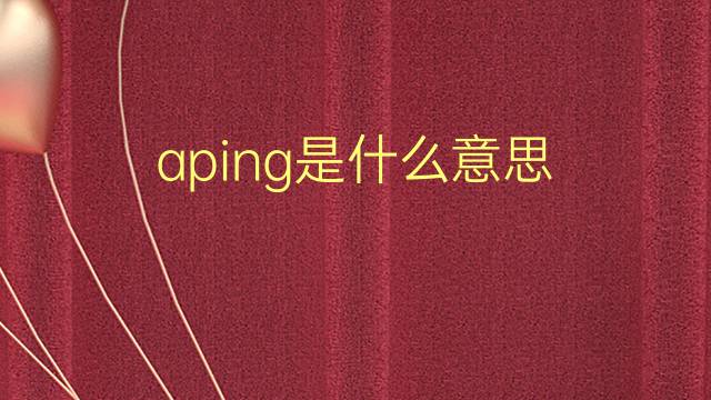 aping是什么意思 aping的翻译、读音、例句、中文解释