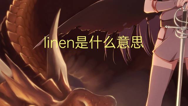 linen是什么意思 linen的翻译、读音、例句、中文解释