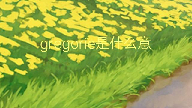 gregorie是什么意思 英文名gregorie的翻译、发音、来源