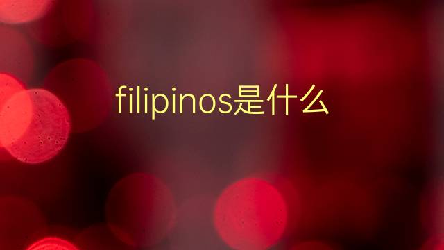 filipinos是什么意思 filipinos的翻译、读音、例句、中文解释