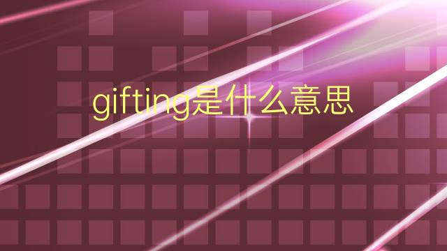 gifting是什么意思 gifting的翻译、读音、例句、中文解释