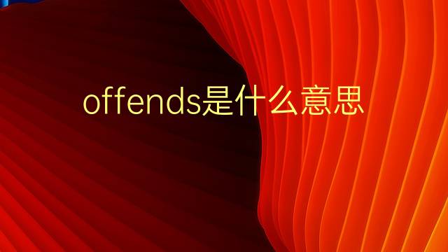 offends是什么意思 offends的翻译、读音、例句、中文解释