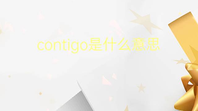 contigo是什么意思 contigo的翻译、读音、例句、中文解释