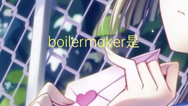 boilermaker是什么意思 boilermaker的翻译、读音、例句、中文解释