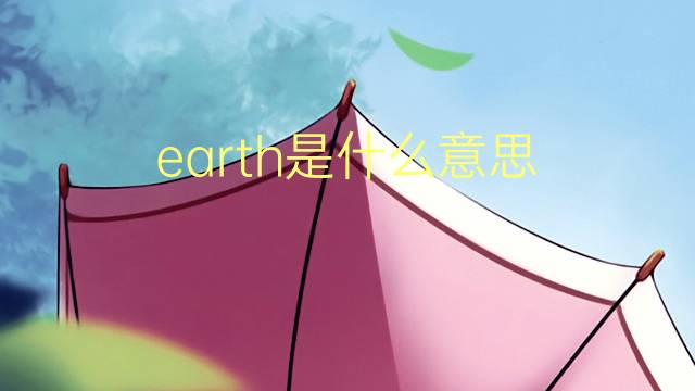 earth是什么意思 earth的翻译、读音、例句、中文解释