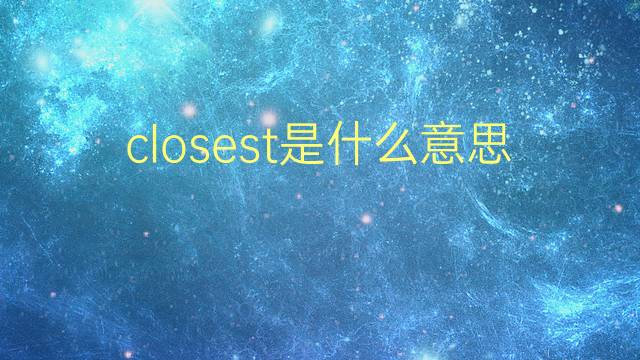 closest是什么意思 closest的翻译、读音、例句、中文解释