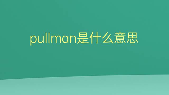 pullman是什么意思 pullman的翻译、读音、例句、中文解释