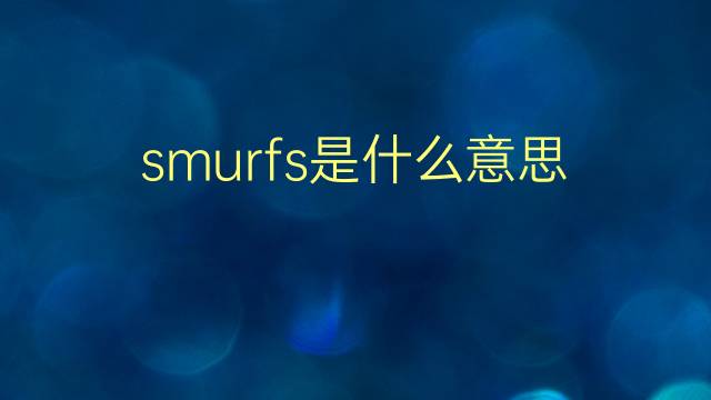 smurfs是什么意思 smurfs的翻译、读音、例句、中文解释