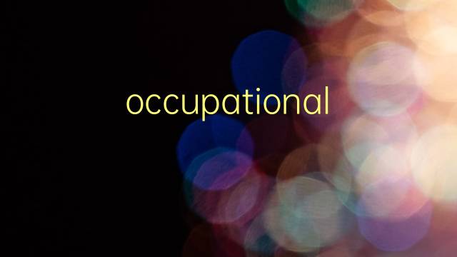 occupational是什么意思 occupational的翻译、读音、例句、中文解释