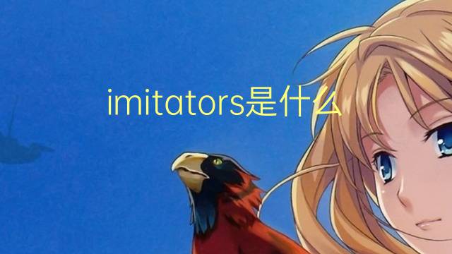 imitators是什么意思 imitators的翻译、读音、例句、中文解释