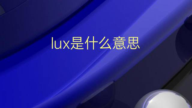 lux是什么意思 lux的翻译、读音、例句、中文解释