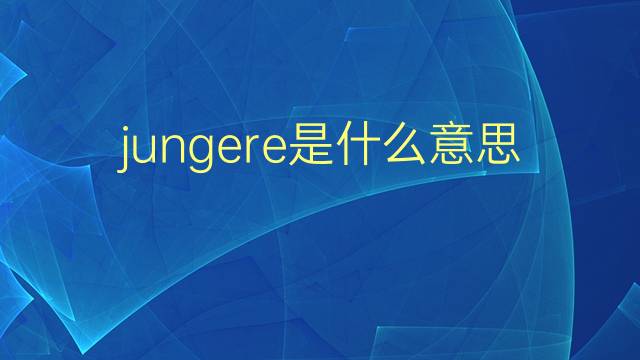 jungere是什么意思 jungere的翻译、读音、例句、中文解释