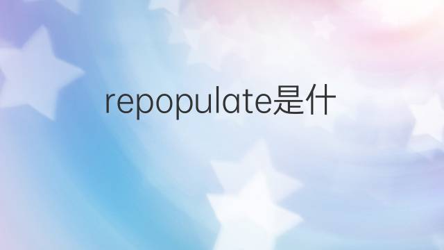 repopulate是什么意思 repopulate的翻译、读音、例句、中文解释