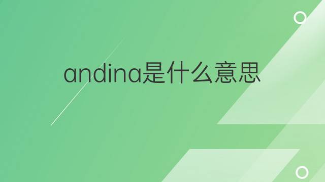 andina是什么意思 andina的翻译、读音、例句、中文解释